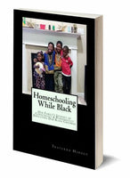 Homeschooling While Black: Our Family's Journey of Consciously & Purposefully Educating Our Black Children